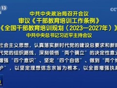 中共中央政治局召开会议 审议《干部教育培训工作条例》《全国干部教育培训规划（2023—2027年）》  中共中央总书记习近平主持会议